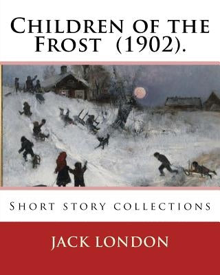 Children of the Frost (1902). By: Jack London: Short story collections by London, Jack