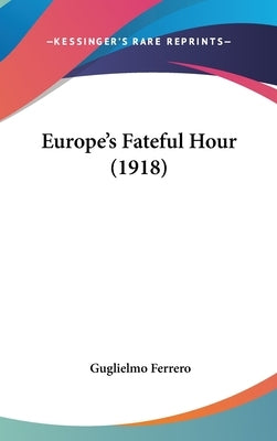 Europe's Fateful Hour (1918) by Ferrero, Guglielmo