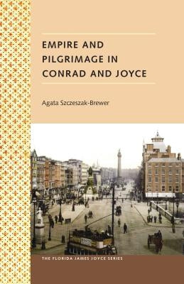 Empire and Pilgrimage in Conrad and Joyce by Szczeszak-Brewer, Agata