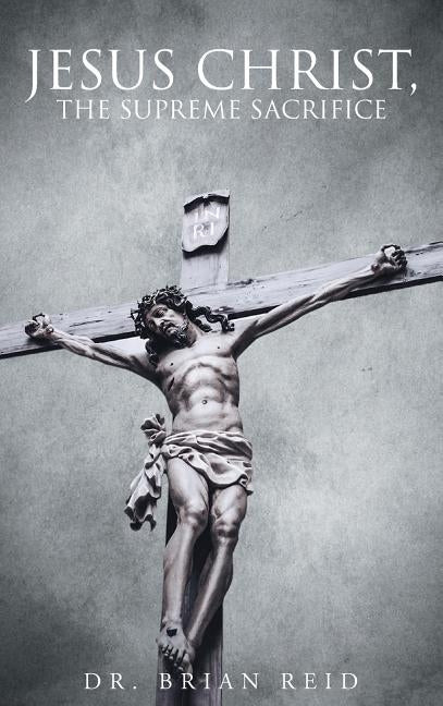 Jesus Christ, The Supreme Sacrifice by Reid, Brian