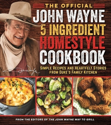 The Official John Wayne 5-Ingredient Homestyle Cookbook: Simple Recipes and Heartfelt Stories from Duke's Family Kitchen by The Official John Wayne Magazine, Editor
