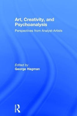 Art, Creativity, and Psychoanalysis: Perspectives from Analyst-Artists by Hagman, George