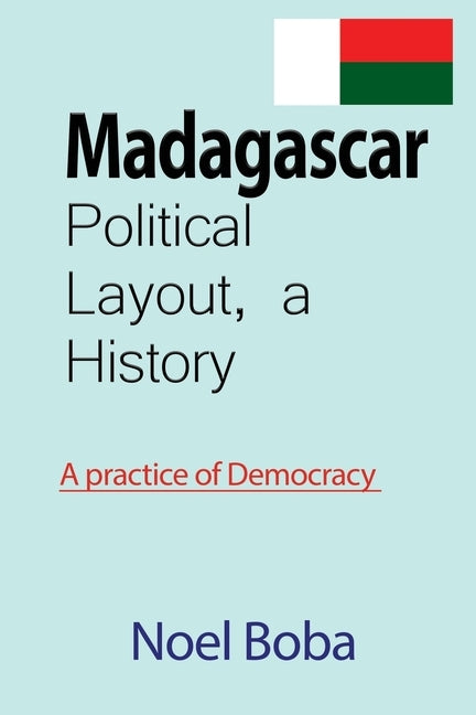 Madagascar Political Layout, a History: A practice of Democracy by Boba, Noel