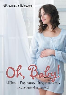 Oh, Baby! Ultimate Pregnancy Thoughts, Ideas, and Memories Journal by @journals Notebooks