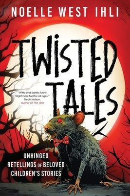 Twisted Tales: Unhinged Retellings of Beloved Children's Stories by Ihli, Noelle West