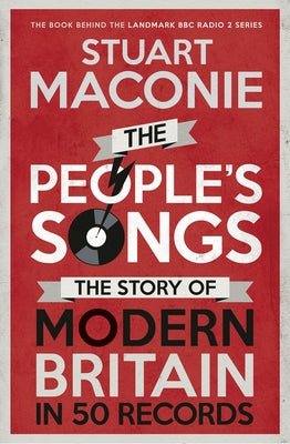 The People's Songs: The Story of Modern Britain in 50 Records by Maconie, Stuart