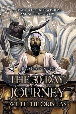 The 30-Day Journey with the Orishas: A Path to Sacred Wisdom and Self-Discovery by King, Rashad