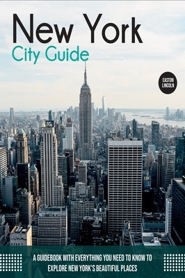 New York City Guide: A Guidebook with Everything You Need to Know To Explore New York's Beautiful Places by Lincoln, Easton