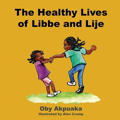The Healthy Lives of Libbe and Lije: A day in the lives of 2 sisters by Akpuaka, Oby