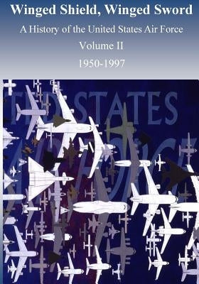 Winged Shield, Winged Sword: A History of the United States Air Force 1950-1997, Volume II by U. S. Air Force