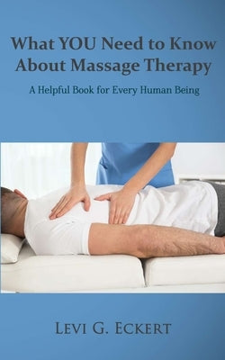 What You Need To Know About Massage Therapy by Eckert, Levi G.