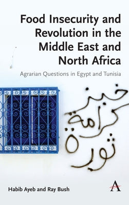 Food Insecurity and Revolution in the Middle East and North Africa: Agrarian Questions in Egypt and Tunisia by Ayeb, Habib
