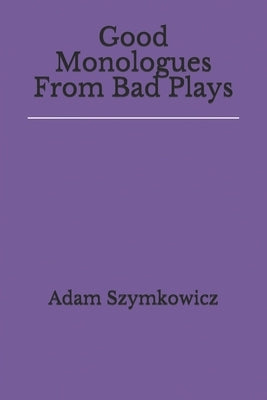 Good Monologues From Bad Plays by Szymkowicz, Adam