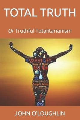 Total Truth: Or Truthful Totalitarianism by O'Loughlin, John