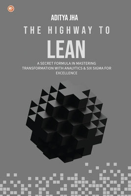 The Highway To Lean: A secret formula in mastering transformation with analytics and six sigma for excellence by Jha, Aditya