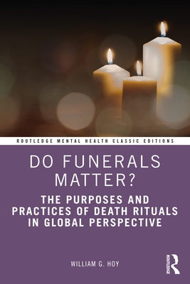 Do Funerals Matter?: The Purposes and Practices of Death Rituals in Global Perspective by Hoy, William G.