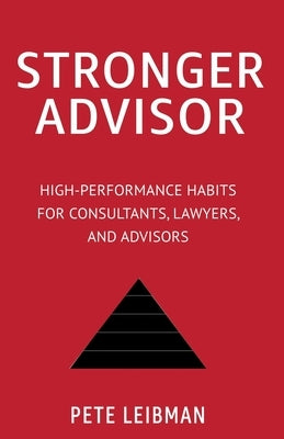 Stronger Advisor: High-Performance Habits for Consultants, Lawyers, and Advisors by Leibman, Pete