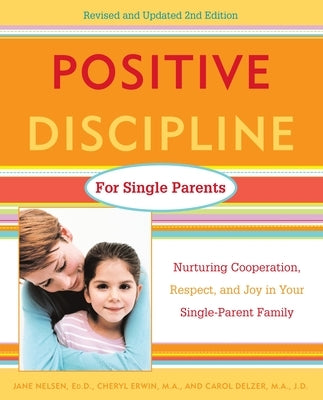 Positive Discipline for Single Parents: Nurturing Cooperation, Respect, and Joy in Your Single-Parent Family by Nelsen, Jane