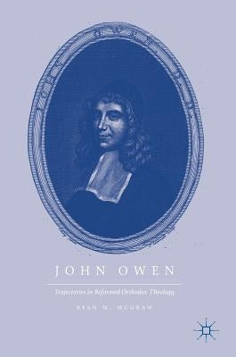 John Owen: Trajectories in Reformed Orthodox Theology by McGraw, Ryan M.
