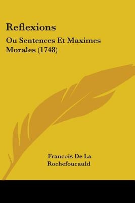 Reflexions: Ou Sentences Et Maximes Morales (1748) by Rochefoucauld, Francois De La