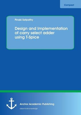 Design and Implementation of carry select adder using T-Spice by Satpathy, Pinaki