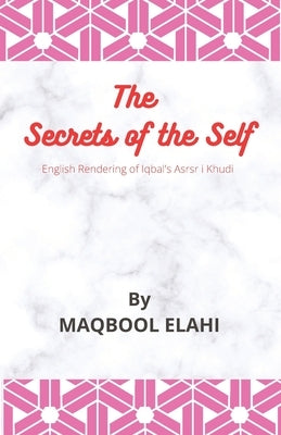 The Secret of the Self: English Rendering of Iqbal's Asrar i Khudi by Elahi, Maqbool