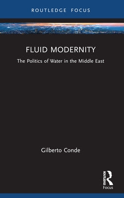 Fluid Modernity: The Politics of Water in the Middle East by Conde, Gilberto