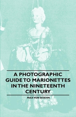 A Photographic Guide to Marionettes in the Nineteenth Century by Boehn, Max Von