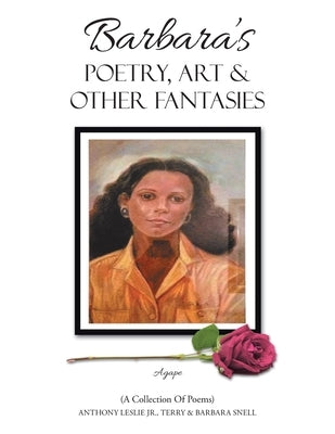 Barbara's Poetry, Art & Other Fantasies: (A Collection of Poems) by Leslie, Anthony, Jr.