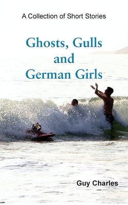Ghosts, Gulls and German Girls by Charles, Guy