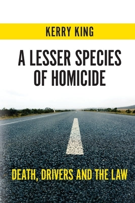 A Lesser Species of Homicide: Death, Drivers and the Law by King, Kerry