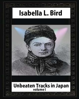 Unbeaten Tracks in Japan, by Isabella L. Bird VOLUME I by L. Bird, Isabella
