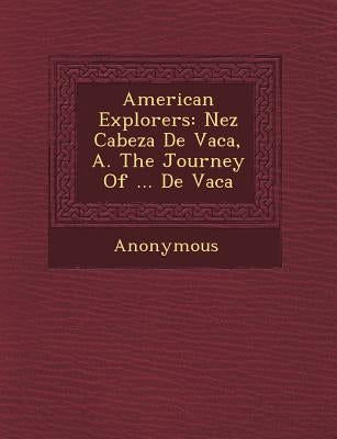 American Explorers: N EZ Cabeza de Vaca, A. the Journey of ... de Vaca by Anonymous