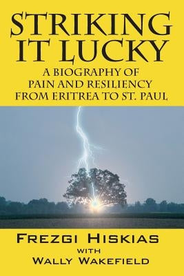 Striking it Lucky: A Biography Of Pain And Resilience From Eritrea To St. Paul by Hiskias, Frezgi