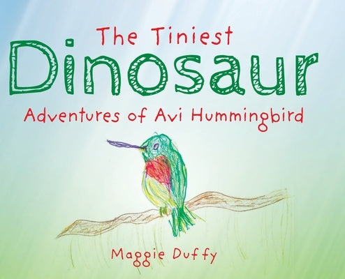 The Tiniest Dinosaur: Adventures of Avi Hummingbird by Duffy, Maggie