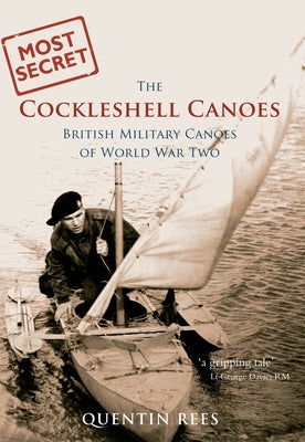 The Cockleshell Canoes: British Military Canoes of World War Two by Rees, Quentin