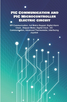 PIC Communication and PIC Microcontroller Electric circuit Projects Handson: SPI Communication, 4x4 Matrix Keypad, Digital Alarm Clock, Stepper Motor, by K, Ambika Parameswari