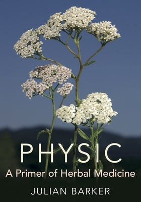 Physic: A Primer of Herbal Medicine by Barker, Julian