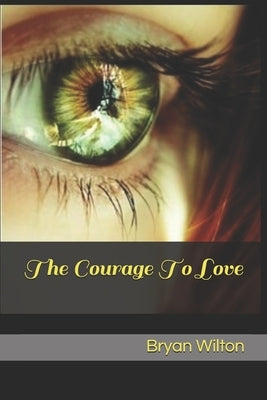 The Courage To Love: Lessons From An Ancient Pagan Tale by Wilton, Bryan