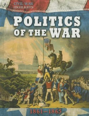 Politics of the War: 1861-1865 by Cooke, Tim