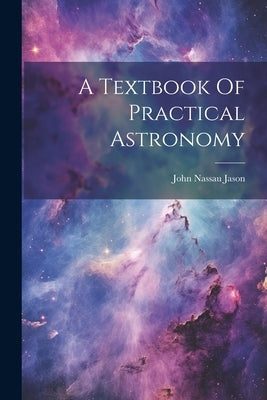 A Textbook Of Practical Astronomy by Jason, John Nassau