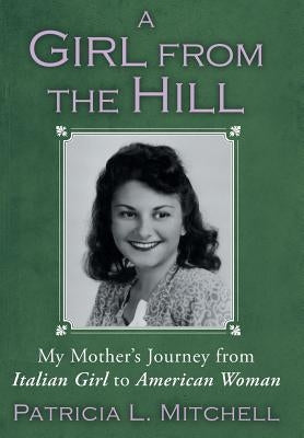 A Girl from the Hill: My Mother's Journey from Italian Girl to American Woman by Mitchell, Patricia L.