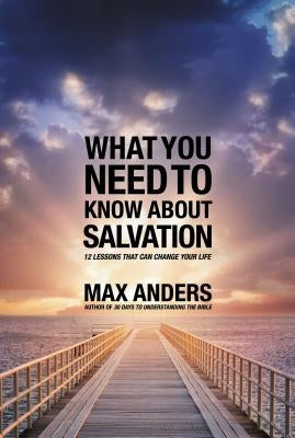 What You Need to Know about Salvation: 12 Lessons That Can Change Your Life by Anders, Max