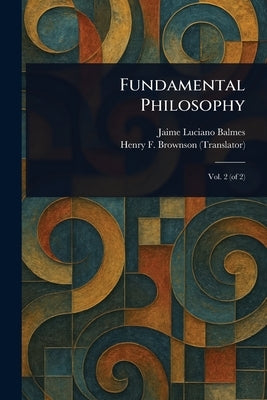 Fundamental Philosophy by Balmes, Jaime Luciano