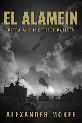 El Alamein: Ultra and the Three Battles by McKee, Alexander