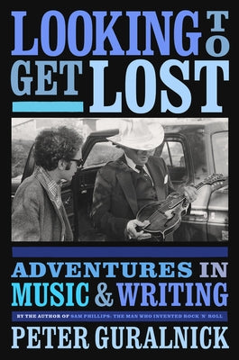 Looking to Get Lost: Adventures in Music and Writing by Guralnick, Peter