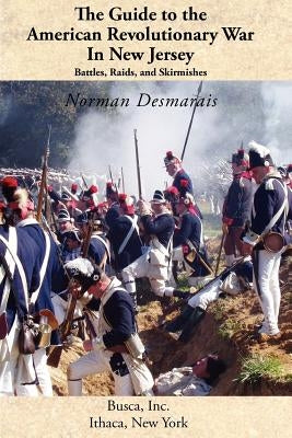 The Guide to the American Revolutionary War in New Jersey: Battles, Raids and Skirmishes by Desmarais, Norman