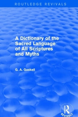 A Dictionary of the Sacred Language of All Scriptures and Myths (Routledge Revivals) by Gaskell, G.
