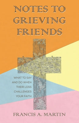 Notes To Grieving Friends by Martin, Francis A.