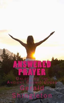 Answered Prayer: Unlocking the Ancient Cosmic Codes by Shingleton, Gerald L.